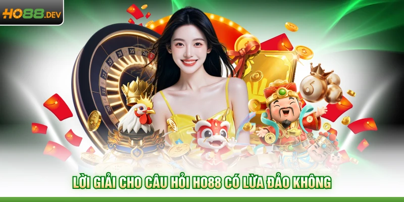 Lời giải cho câu hỏi HO88 có lừa đảo không